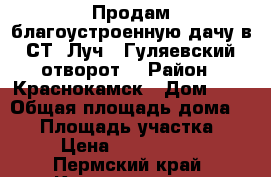 Продам благоустроенную дачу в СТ “Луч“, Гуляевский отворот. › Район ­ Краснокамск › Дом ­ 1 › Общая площадь дома ­ 40 › Площадь участка ­ 10 › Цена ­ 700-800000 - Пермский край, Краснокамск г. Недвижимость » Дома, коттеджи, дачи продажа   